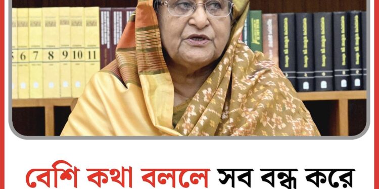 বেশি কথা বললে সব বন্ধ করে দিয়ে বসে থাকব : শেখ হাসিনা